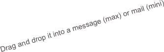 Drag and drop it into a message (max) or mail (mini)